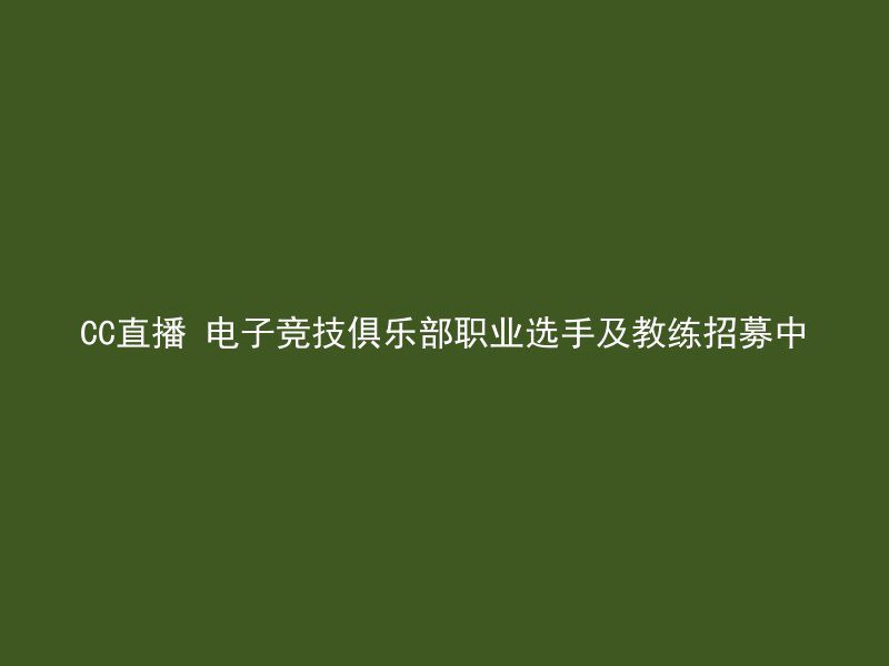 CC直播 电子竞技俱乐部职业选手及教练招募中