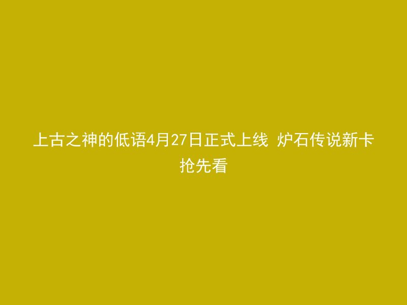 上古之神的低语4月27日正式上线 炉石传说新卡抢先看