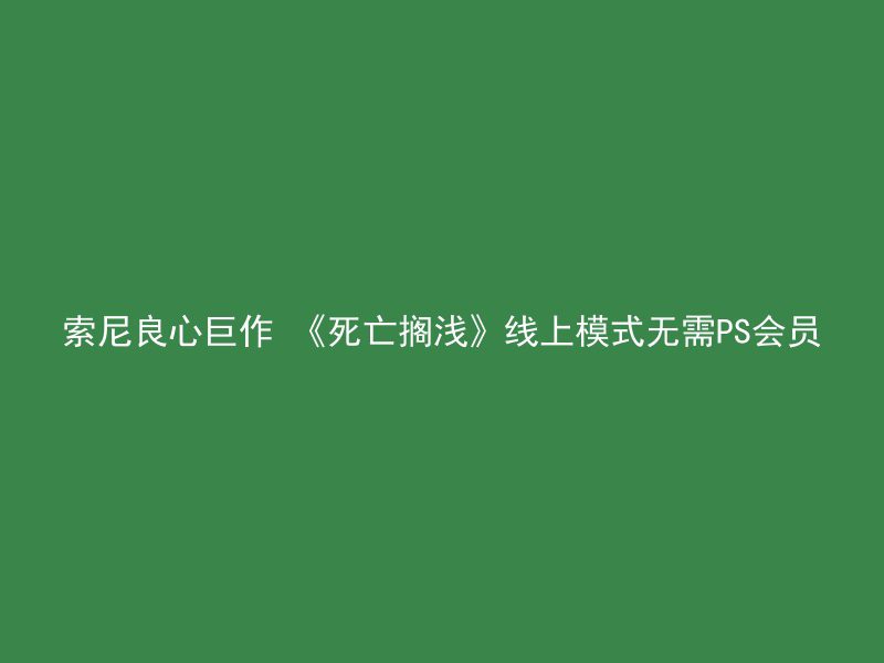 索尼良心巨作 《死亡搁浅》线上模式无需PS会员