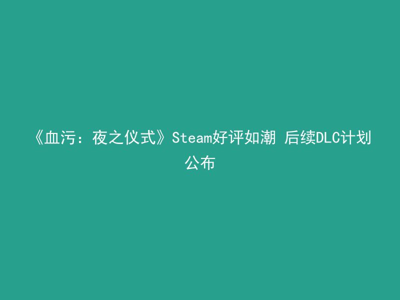 《血污：夜之仪式》Steam好评如潮 后续DLC计划公布