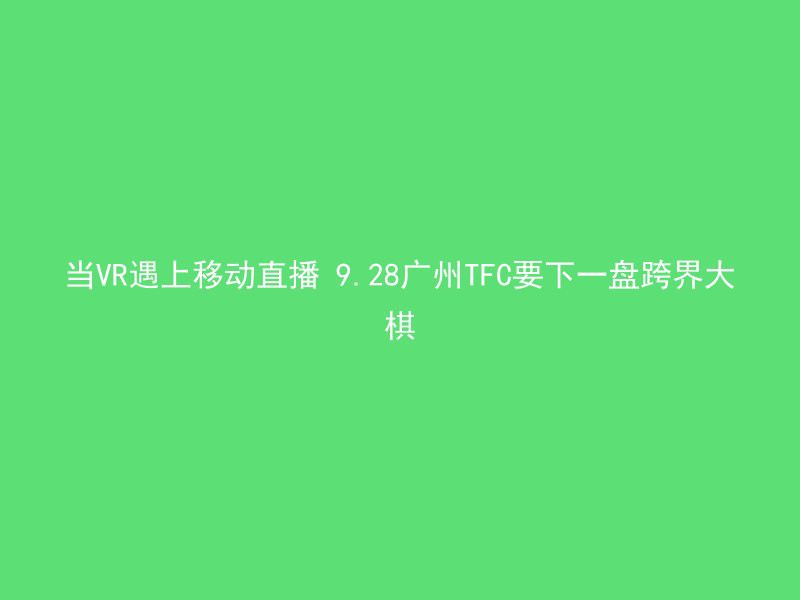 当VR遇上移动直播 9.28广州TFC要下一盘跨界大棋