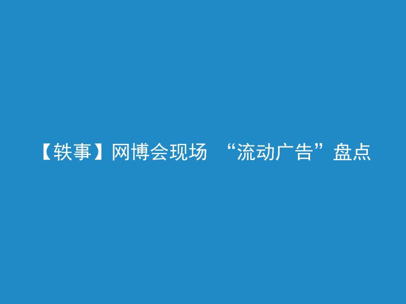 【轶事】网博会现场 “流动广告”盘点