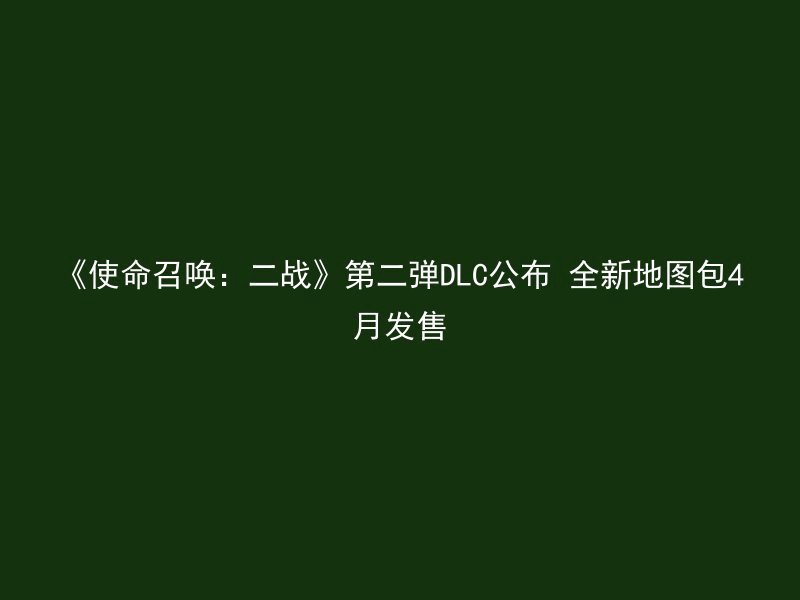 《使命召唤：二战》第二弹DLC公布 全新地图包4月发售