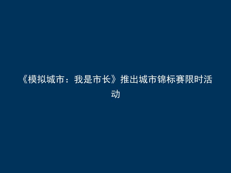 《模拟城市：我是市长》推出城市锦标赛限时活动