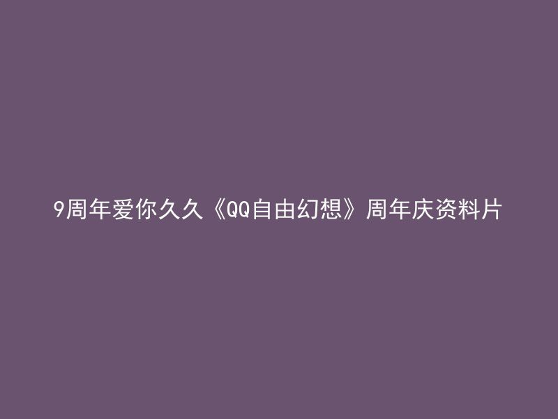 9周年爱你久久《QQ自由幻想》周年庆资料片