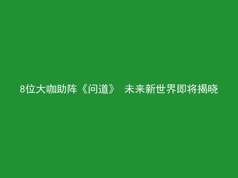 8位大咖助阵《问道》 未来新世界即将揭晓