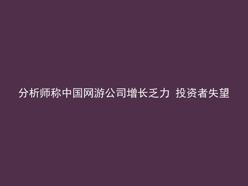 分析师称中国网游公司增长乏力 投资者失望