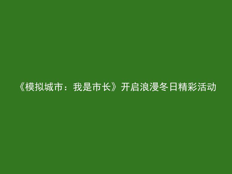 《模拟城市：我是市长》开启浪漫冬日精彩活动