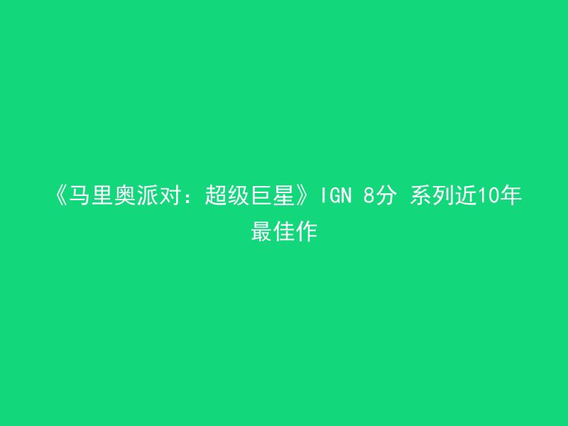 《马里奥派对：超级巨星》IGN 8分 系列近10年最佳作