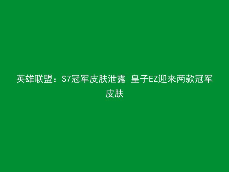 英雄联盟：S7冠军皮肤泄露 皇子EZ迎来两款冠军皮肤