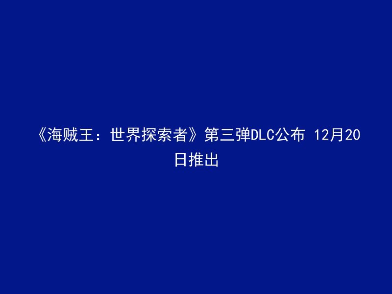 《海贼王：世界探索者》第三弹DLC公布 12月20日推出