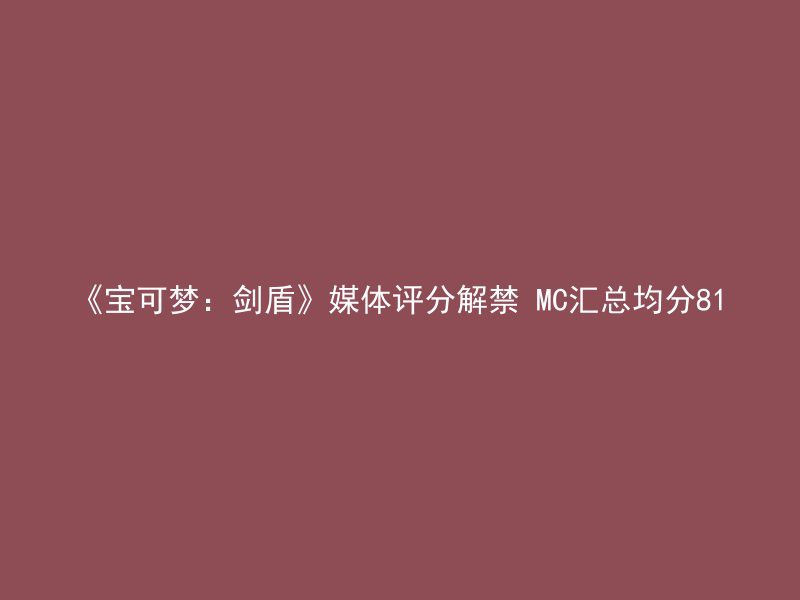 《宝可梦：剑盾》媒体评分解禁 MC汇总均分81