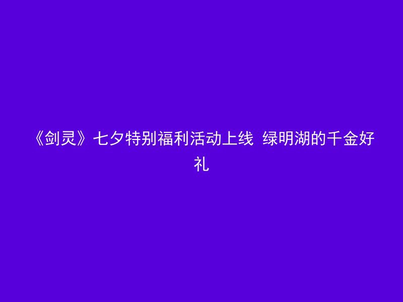 《剑灵》七夕特别福利活动上线 绿明湖的千金好礼