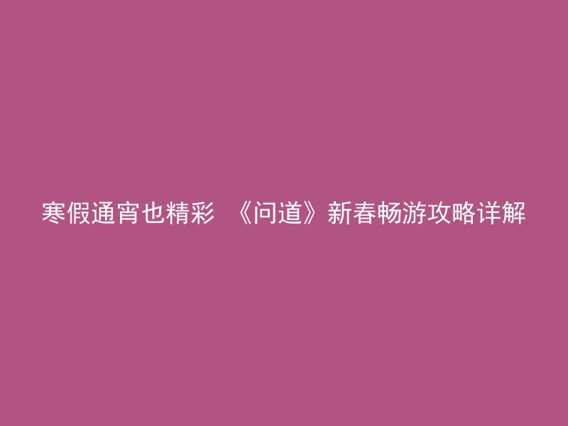 寒假通宵也精彩 《问道》新春畅游攻略详解