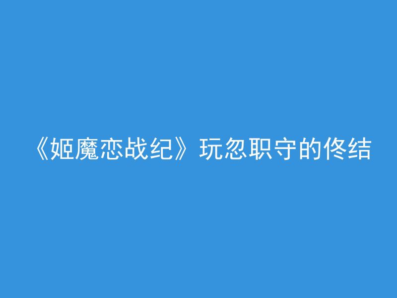 《姬魔恋战纪》玩忽职守的佟结