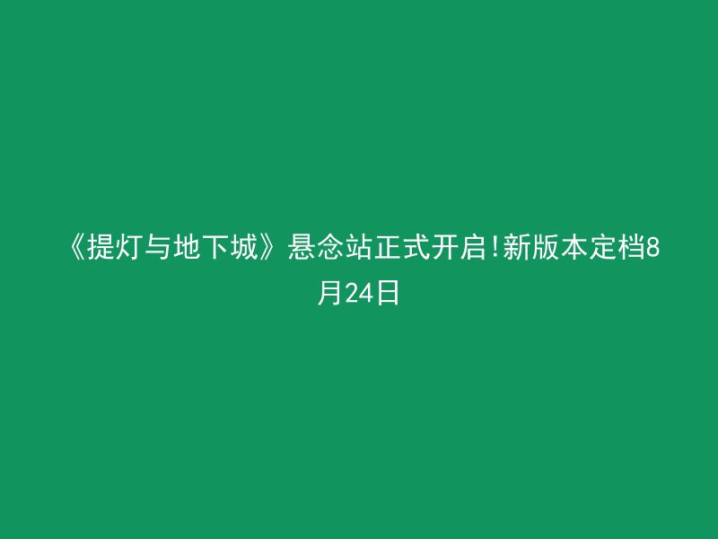 《提灯与地下城》悬念站正式开启!新版本定档8月24日