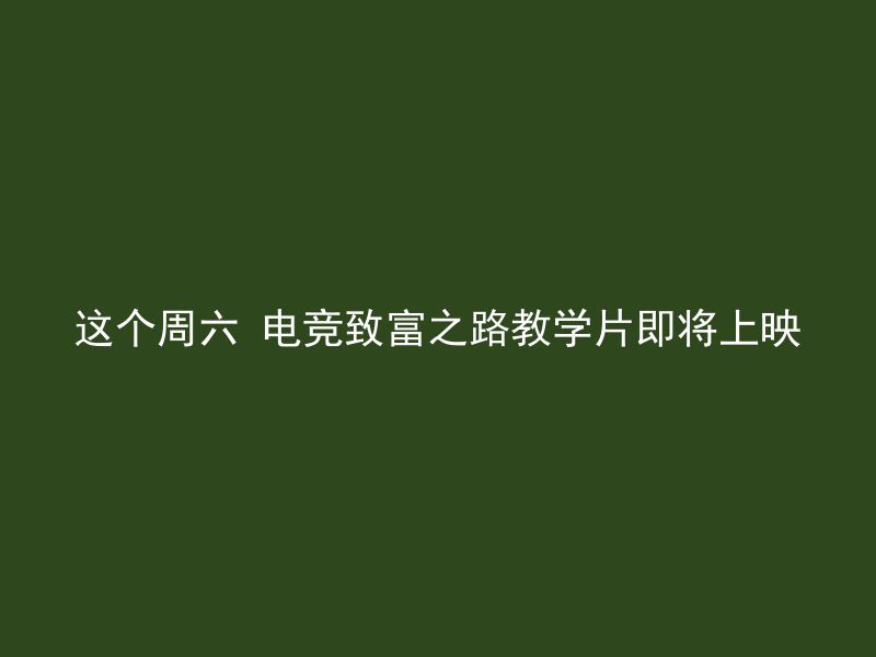 这个周六 电竞致富之路教学片即将上映