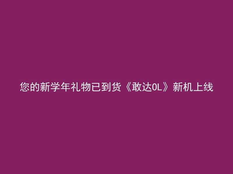 您的新学年礼物已到货《敢达OL》新机上线