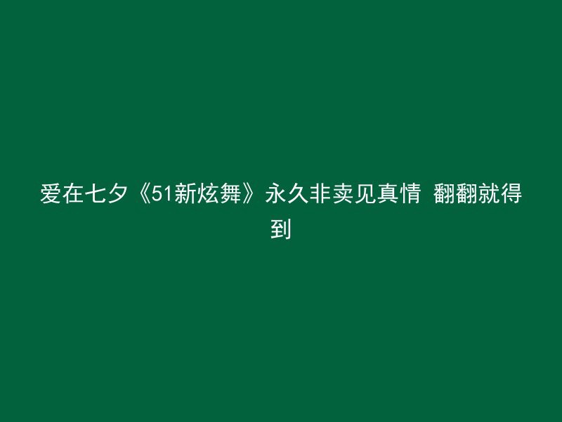 爱在七夕《51新炫舞》永久非卖见真情 翻翻就得到