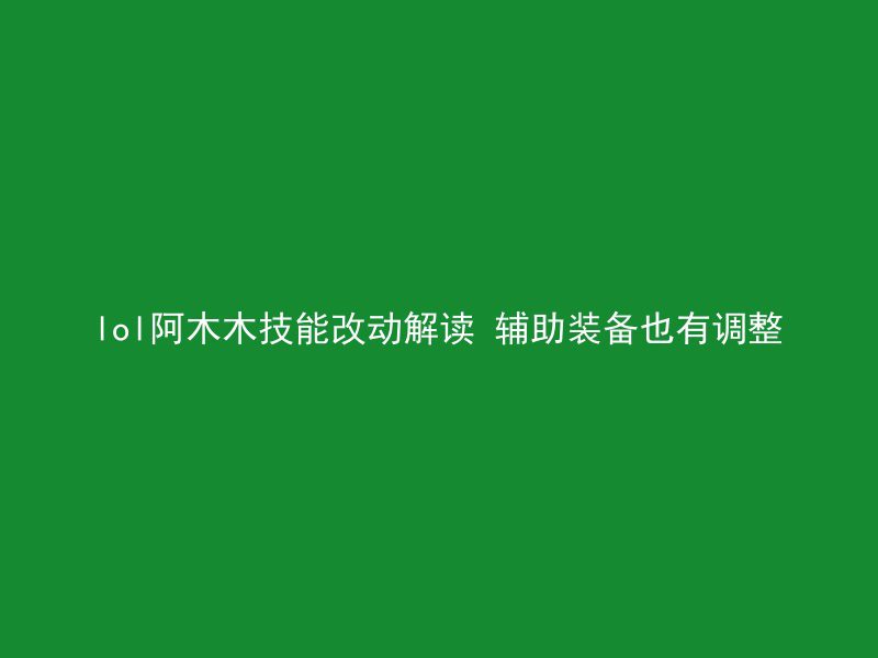 lol阿木木技能改动解读 辅助装备也有调整