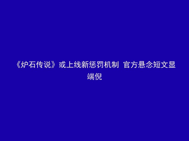 《炉石传说》或上线新惩罚机制 官方悬念短文显端倪