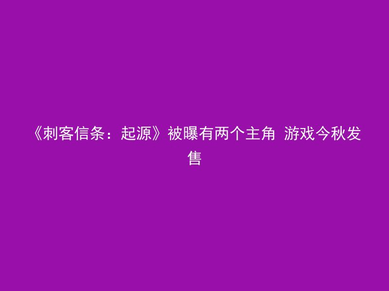 《刺客信条：起源》被曝有两个主角 游戏今秋发售