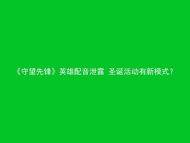 《守望先锋》英雄配音泄露 圣诞活动有新模式？