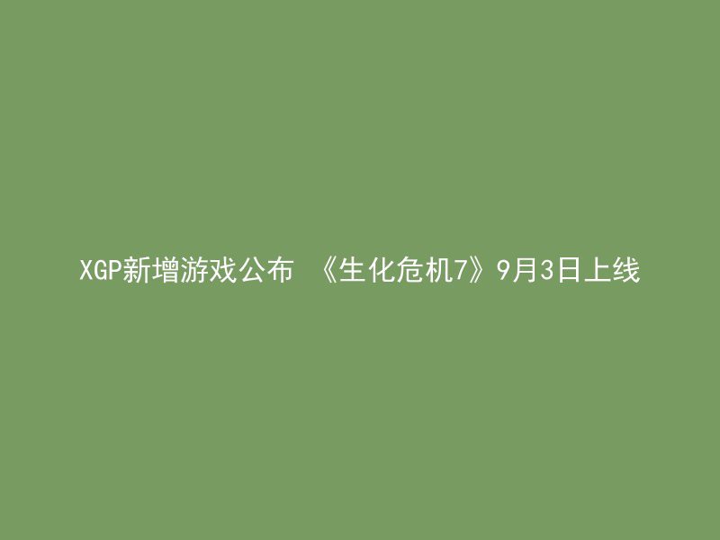 XGP新增游戏公布 《生化危机7》9月3日上线