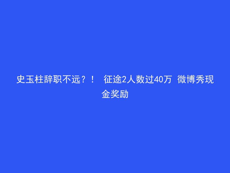 史玉柱辞职不远？！ 征途2人数过40万 微博秀现金奖励