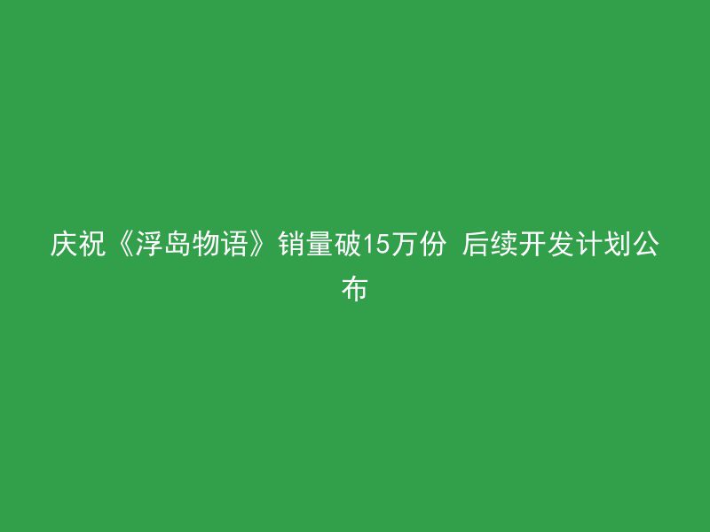 庆祝《浮岛物语》销量破15万份 后续开发计划公布