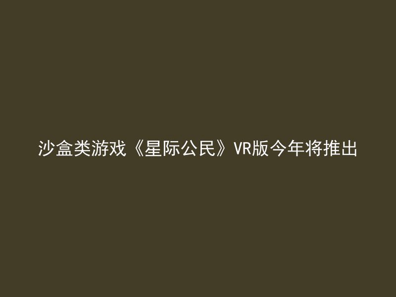 沙盒类游戏《星际公民》VR版今年将推出