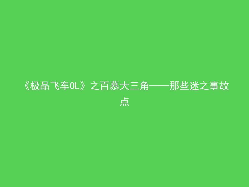 《极品飞车OL》之百慕大三角——那些迷之事故点