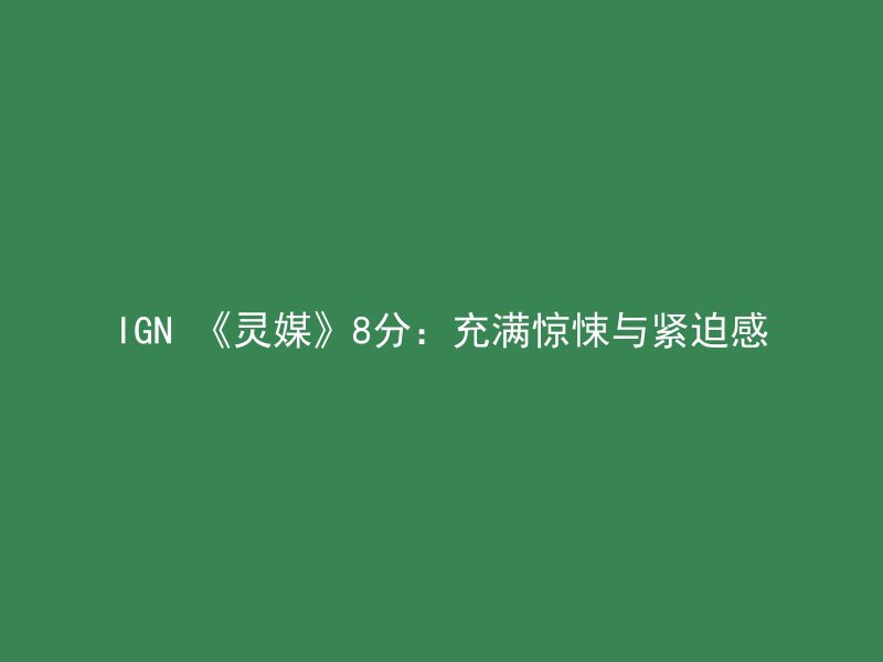 IGN 《灵媒》8分：充满惊悚与紧迫感