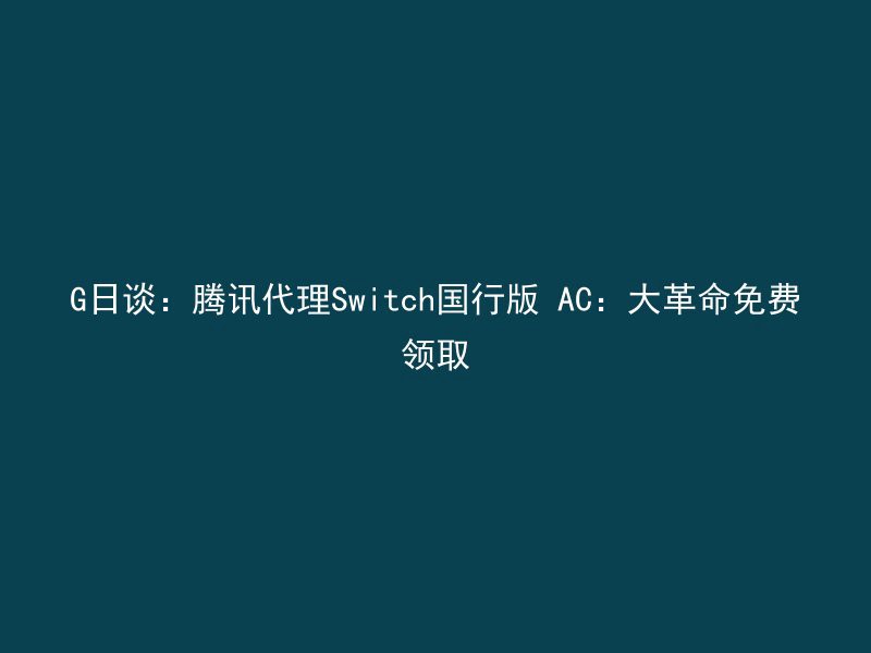 G日谈：腾讯代理Switch国行版 AC：大革命免费领取