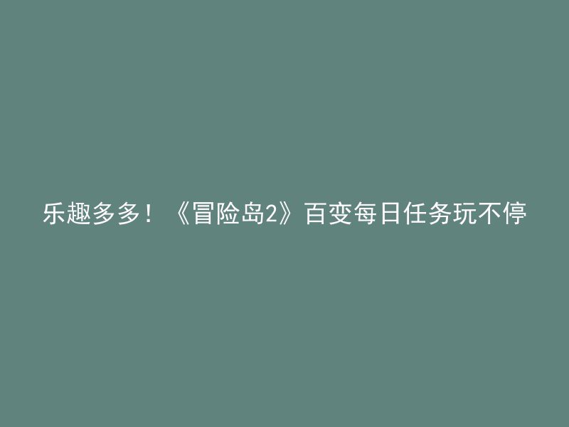 乐趣多多！《冒险岛2》百变每日任务玩不停