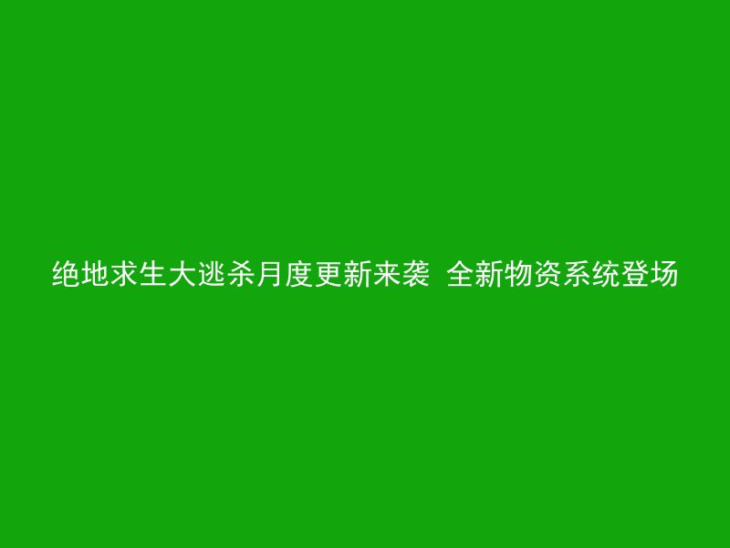 绝地求生大逃杀月度更新来袭 全新物资系统登场