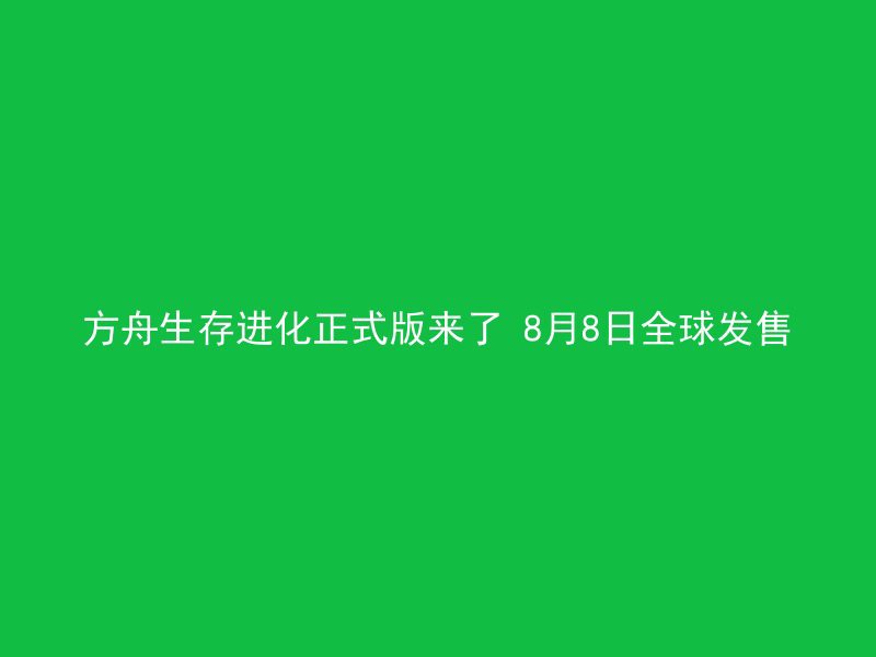 方舟生存进化正式版来了 8月8日全球发售