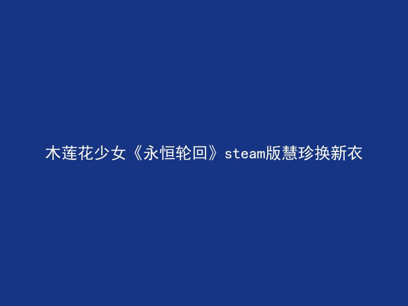 木莲花少女《永恒轮回》steam版慧珍换新衣