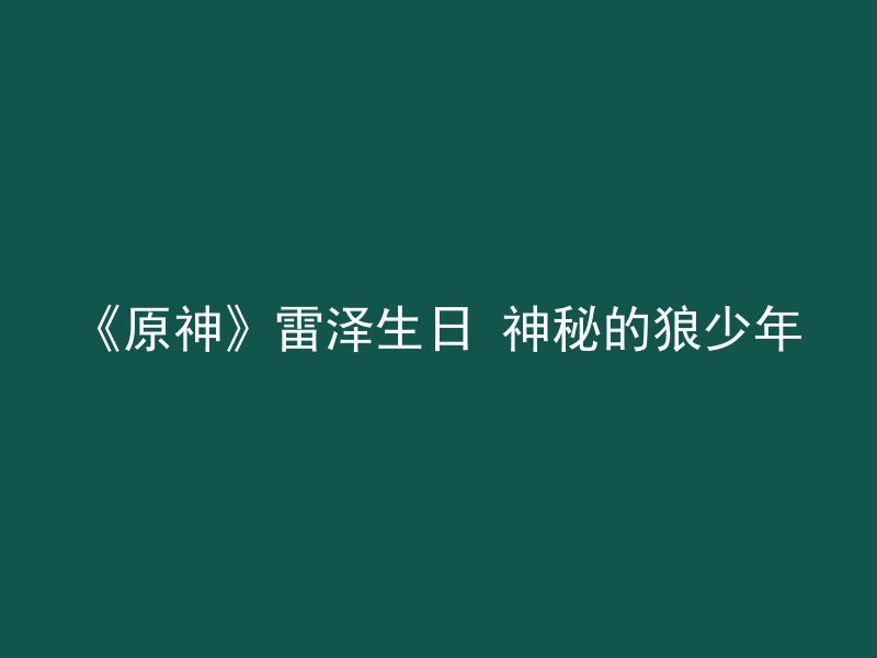 《原神》雷泽生日 神秘的狼少年