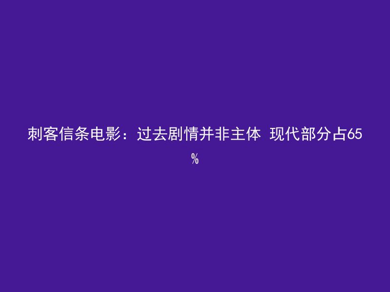 刺客信条电影：过去剧情并非主体 现代部分占65%