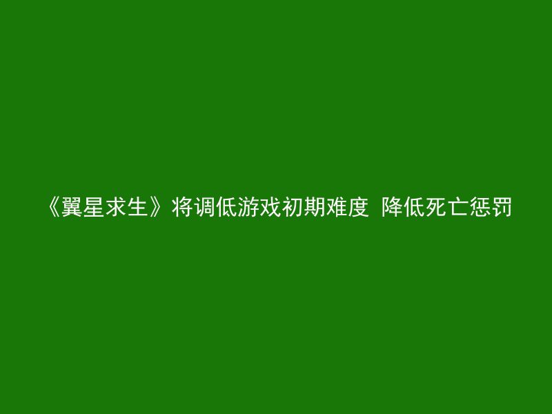 《翼星求生》将调低游戏初期难度 降低死亡惩罚