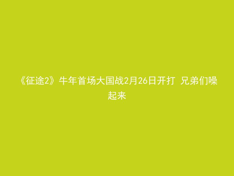 《征途2》牛年首场大国战2月26日开打 兄弟们噪起来