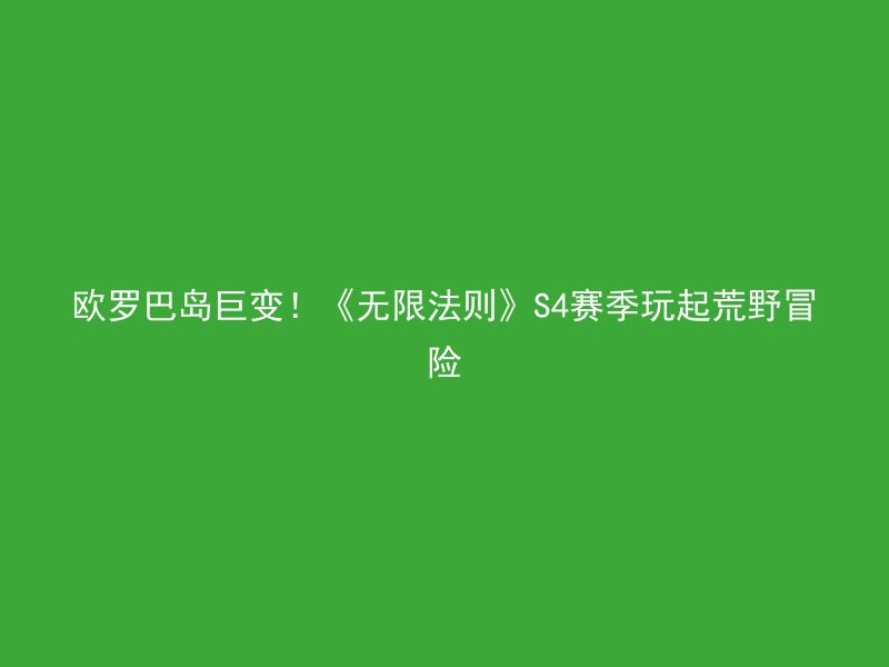 欧罗巴岛巨变！《无限法则》S4赛季玩起荒野冒险