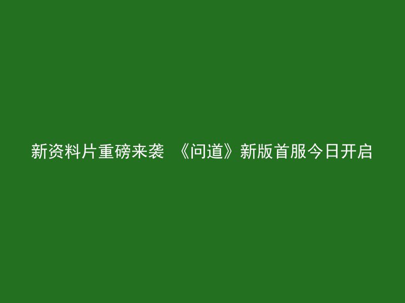 新资料片重磅来袭 《问道》新版首服今日开启