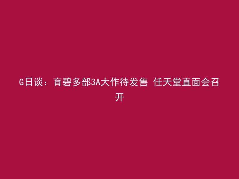 G日谈：育碧多部3A大作待发售 任天堂直面会召开