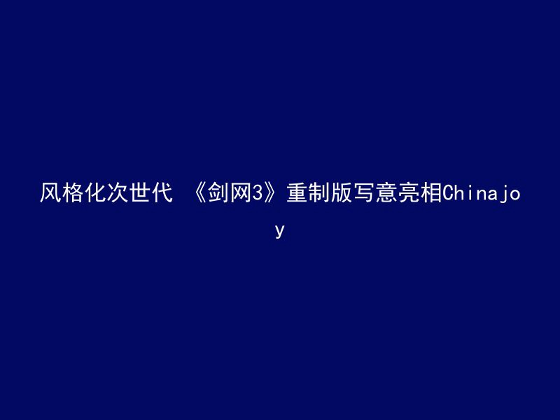 风格化次世代 《剑网3》重制版写意亮相Chinajoy