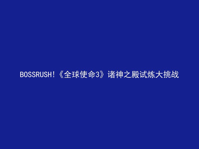 BOSSRUSH!《全球使命3》诸神之殿试炼大挑战