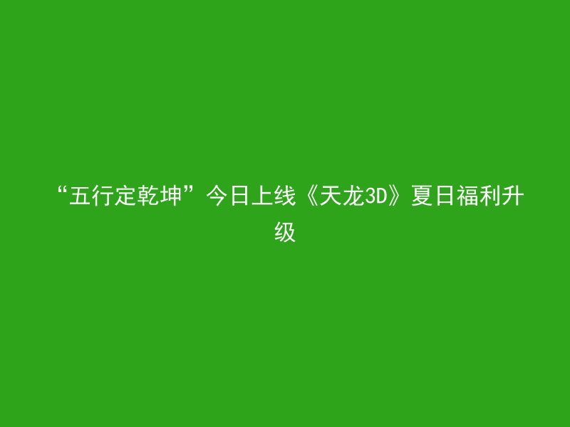 “五行定乾坤”今日上线《天龙3D》夏日福利升级