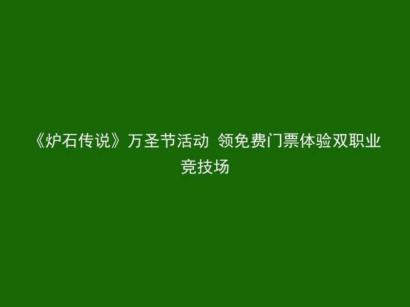 《炉石传说》万圣节活动 领免费门票体验双职业竞技场