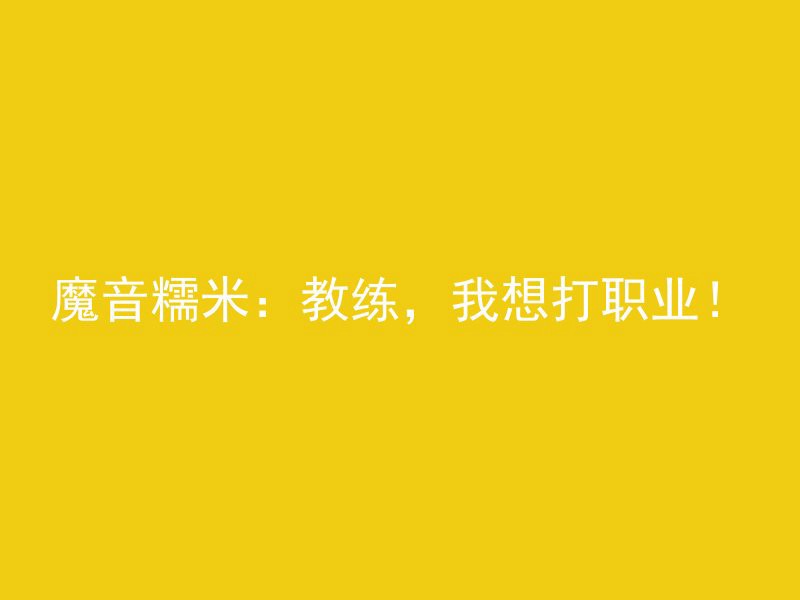 魔音糯米：教练，我想打职业！